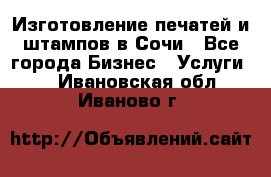 Изготовление печатей и штампов в Сочи - Все города Бизнес » Услуги   . Ивановская обл.,Иваново г.